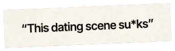 “This dating scene su*ks”